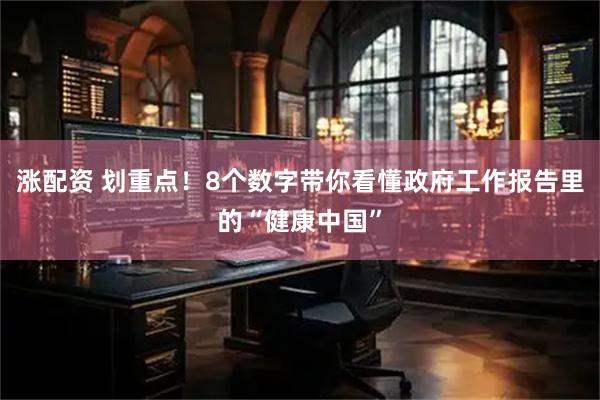 涨配资 划重点！8个数字带你看懂政府工作报告里的“健康中国”