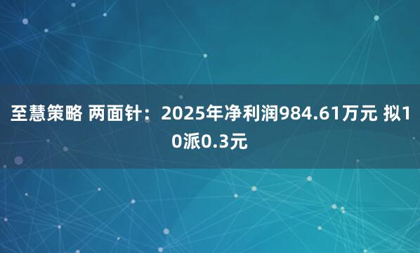 至慧策略 两面针：2025年净利润984.61万元 拟10派0.3元